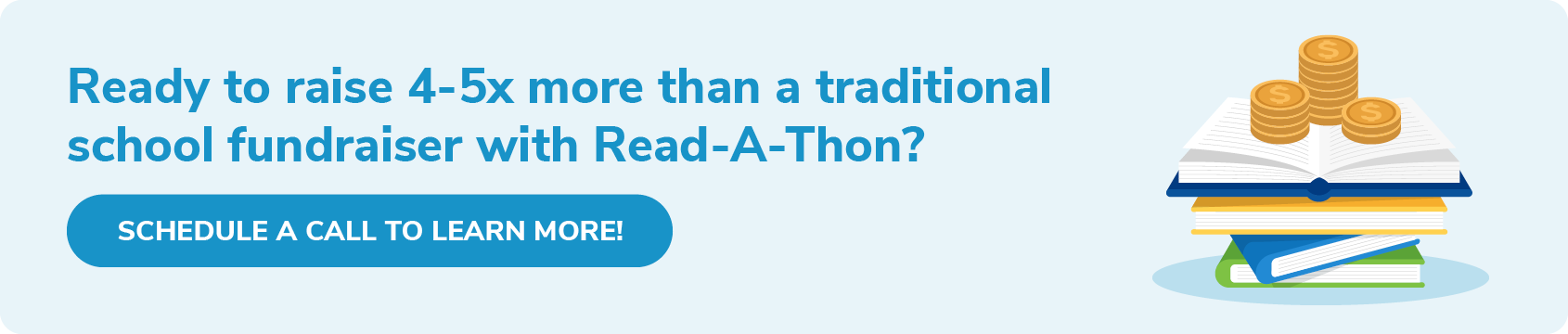 Ready to raise 4-5x more than a traditional school fundraiser with Read-A-Thon? Click through to schedule a call to learn more!